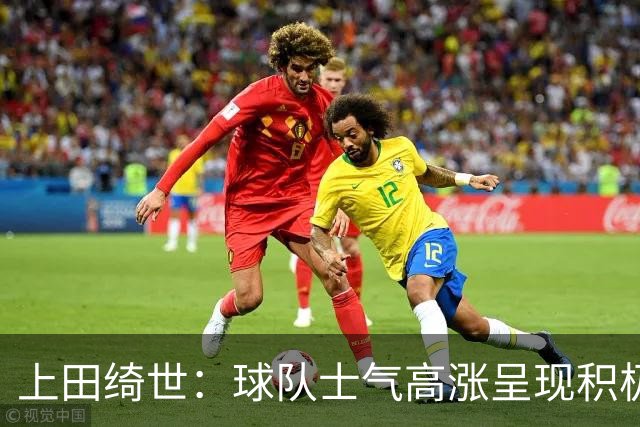 上田绮世：球队士气高涨呈现积极氛围，能以良好的状态迎接首战
